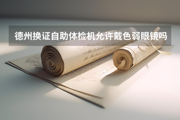 德州换证自助体检机允许戴色弱眼镜吗