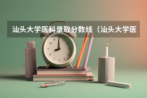 汕头大学医科录取分数线（汕头大学医学院录取分数线）