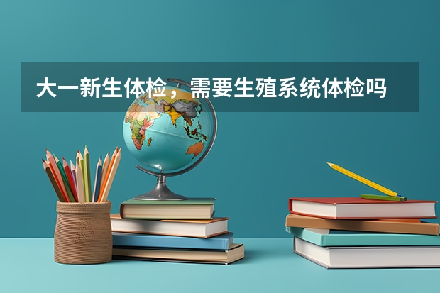 大一新生体检,需要生殖系统体检吗