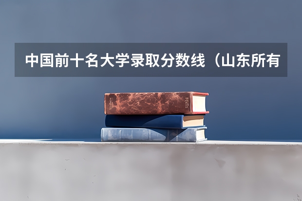 中国前十名大学录取分数线（山东所有大学排名及录取分数线）