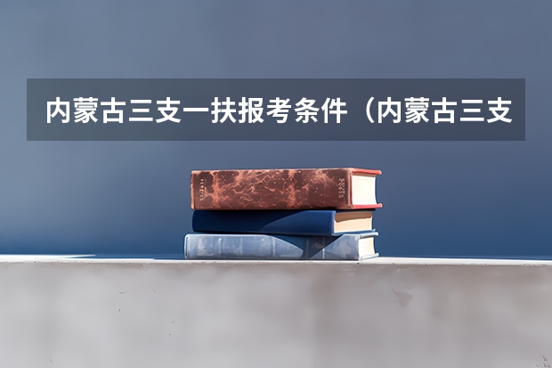 内蒙古三支一扶报考条件（内蒙古三支一扶的利弊）