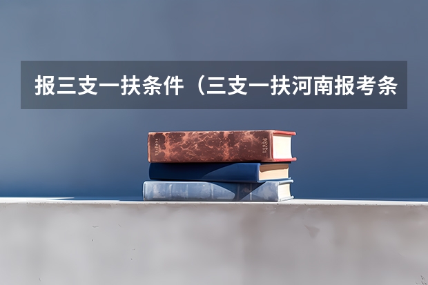 报三支一扶条件（三支一扶河南报考条件）
