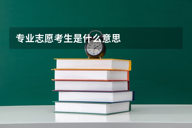 专业志愿考生是什么意思