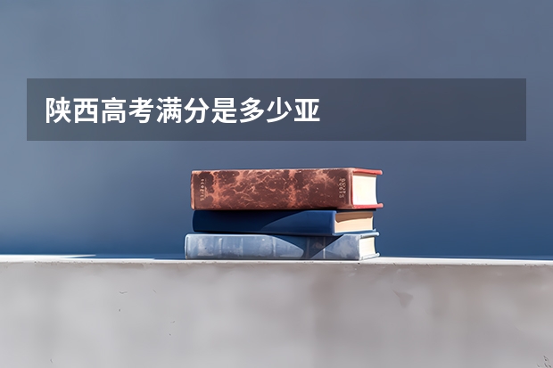 陕西高考满分是多少亚