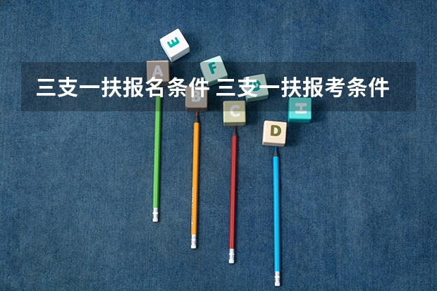 三支一扶报名条件 三支一扶报考条件及流程
