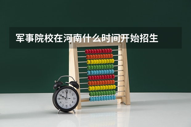 军事院校在河南什么时间开始招生