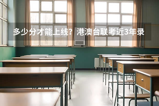 多少分才能上线？港澳台联考近3年录取分数线汇总！