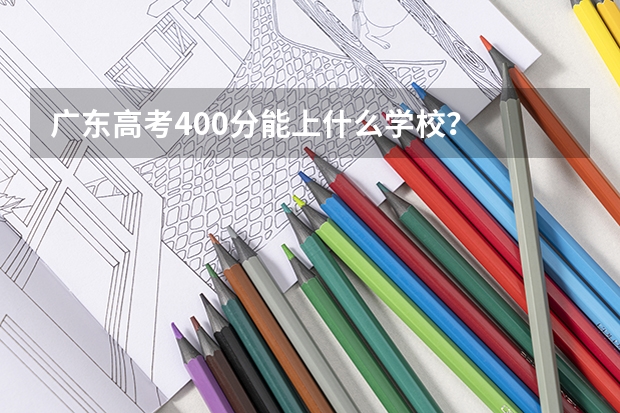广东高考400分能上什么学校？