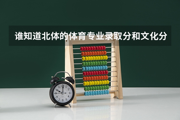 谁知道北体的体育专业录取分和文化分是多少？