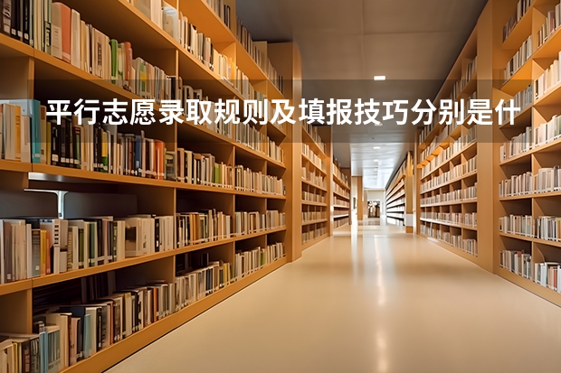 平行志愿录取规则及填报技巧分别是什么