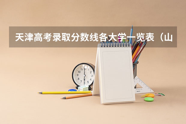 天津高考录取分数线各大学一览表（山东省高考各大学录取分数线）