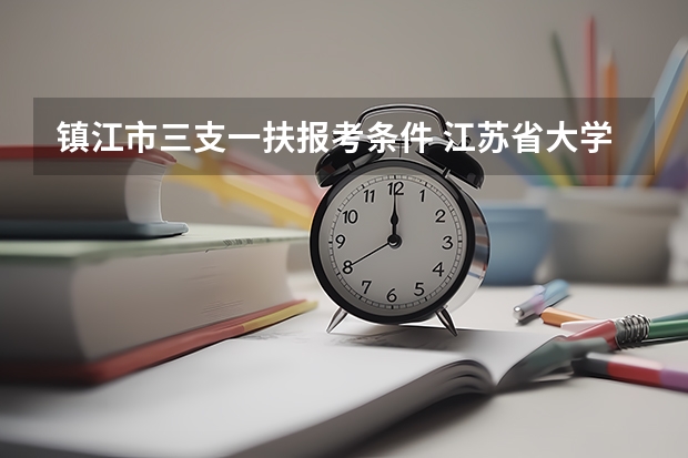 镇江市三支一扶报考条件 江苏省大学生村官考试报名时间?报名条件?