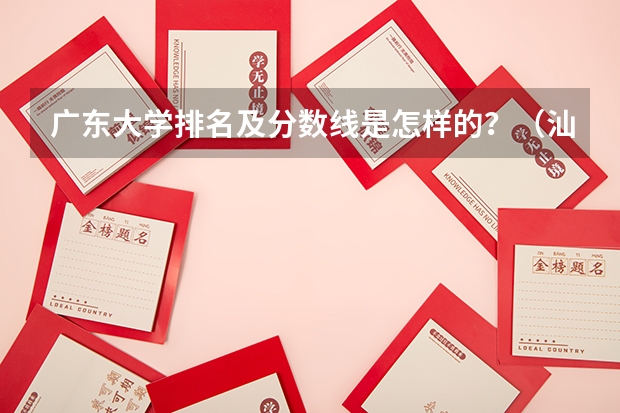 广东大学排名及分数线是怎样的？（汕头大学录取分数线）