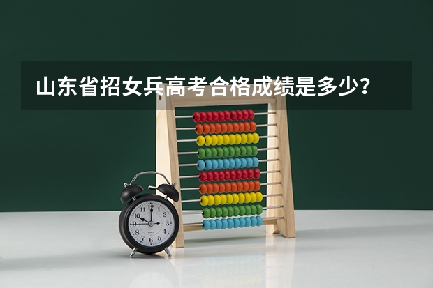 山东省招女兵高考合格成绩是多少？