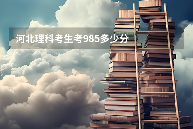 河北理科考生考985多少分