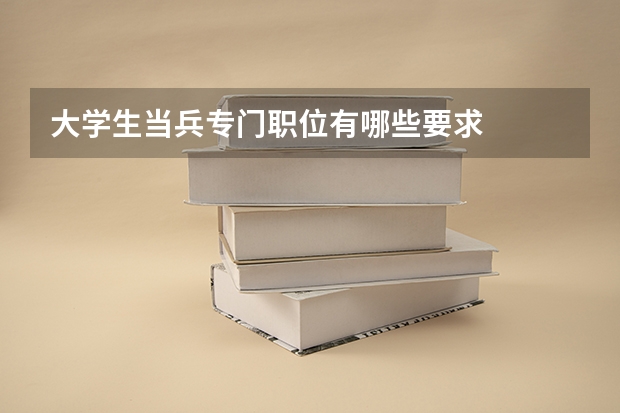 大学生当兵专门职位有哪些要求