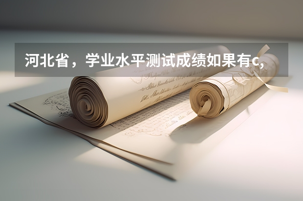 河北省，学业水平测试成绩如果有c,那么对高考录取有影响吗