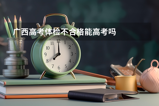 广西高考体检不合格能高考吗