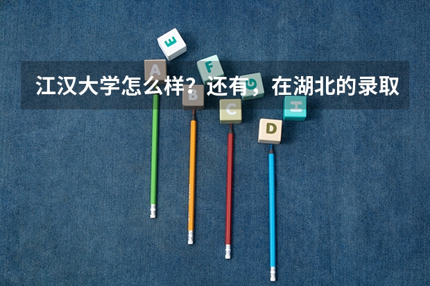 江汉大学怎么样？还有，在湖北的录取，分数线高吗？