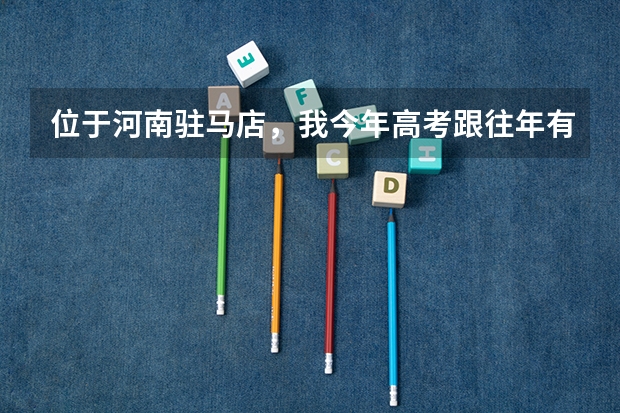 位于河南驻马店，我今年高考跟往年有哪些改革吗？（制度上）