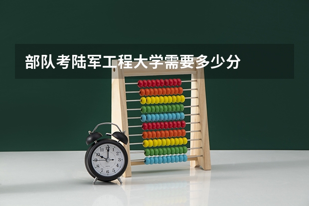 部队考陆军工程大学需要多少分