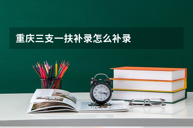 重庆三支一扶补录怎么补录