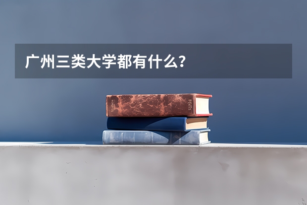 广州三类大学都有什么?