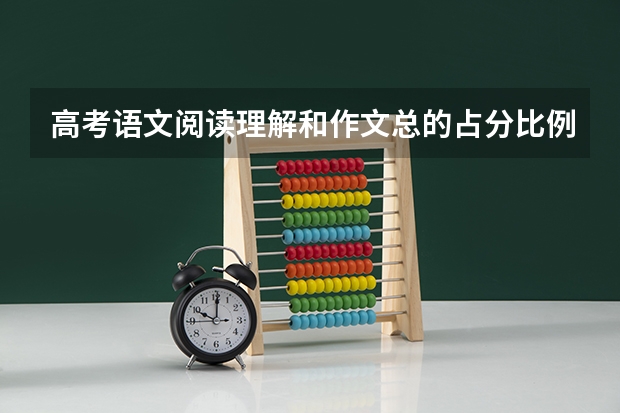 高考语文阅读理解和作文总的占分比例是多少？？