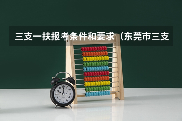 三支一扶报考条件和要求（东莞市三支一扶报考条件）