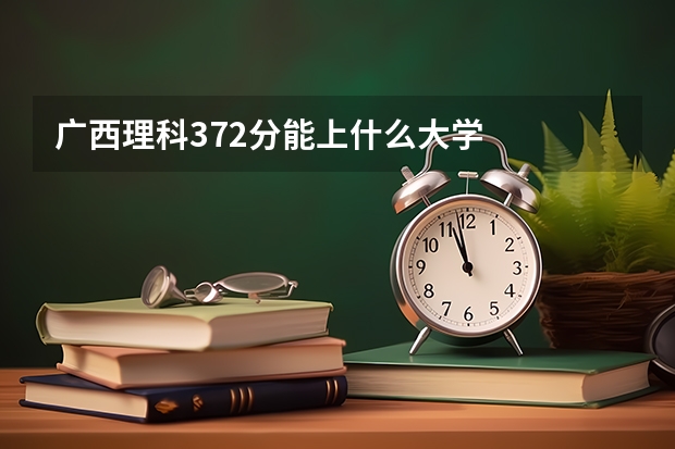 广西理科372分能上什么大学