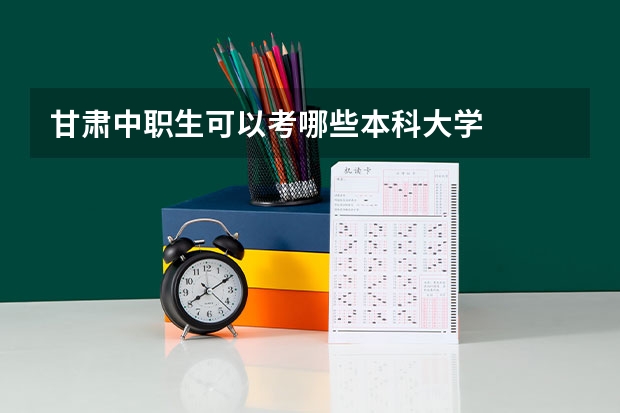 甘肃中职生可以考哪些本科大学