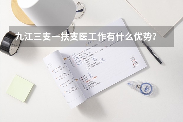 九江三支一扶支医工作有什么优势？