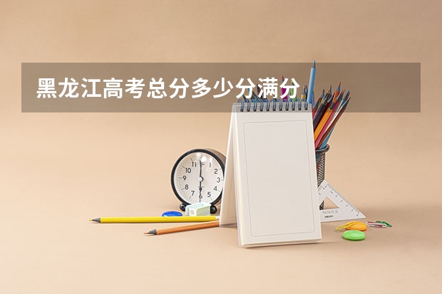 黑龙江高考总分多少分满分