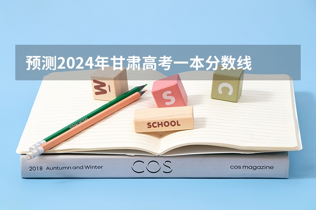 预测2024年甘肃高考一本分数线 最低多少分可以上一本