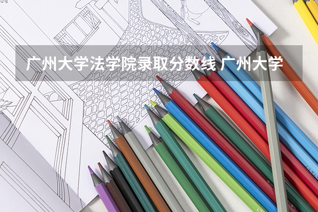 广州大学法学院录取分数线 广州大学招收外地学生最低录取分数线是