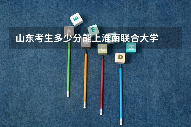 山东考生多少分能上淮南联合大学