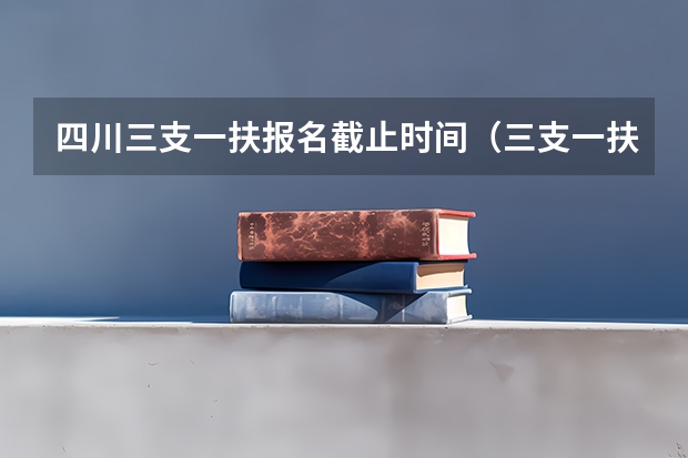 四川三支一扶报名截止时间（三支一扶报考条件高中毕业）