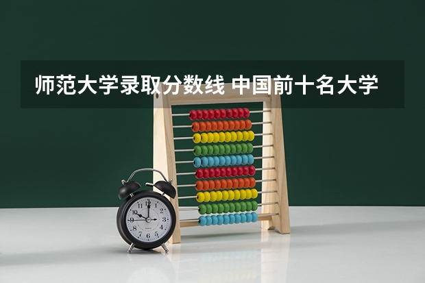 师范大学录取分数线 中国前十名大学录取分数线