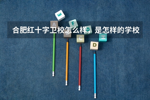 合肥红十字卫校怎么样，是怎样的学校