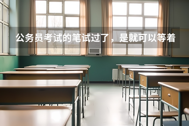 公务员考试的笔试过了,是就可以等着参加面试了吗