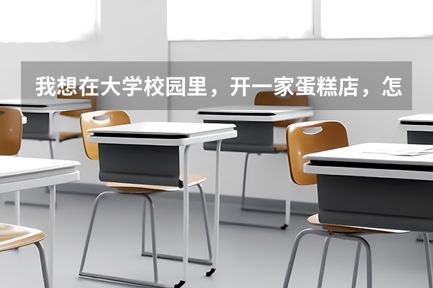 我想在大学校园里，开一家蛋糕店，怎么样