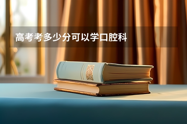 高考考多少分可以学口腔科