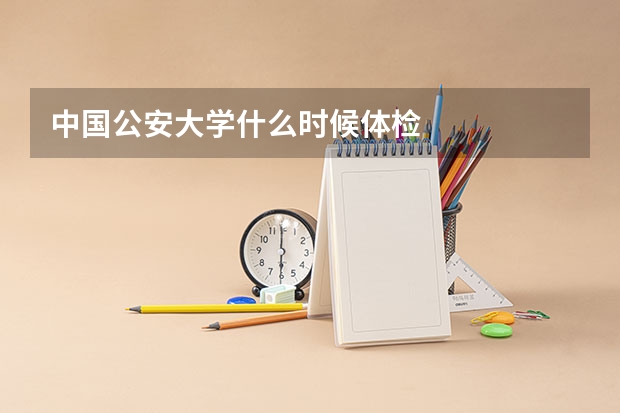 中国公安大学什么时候体检