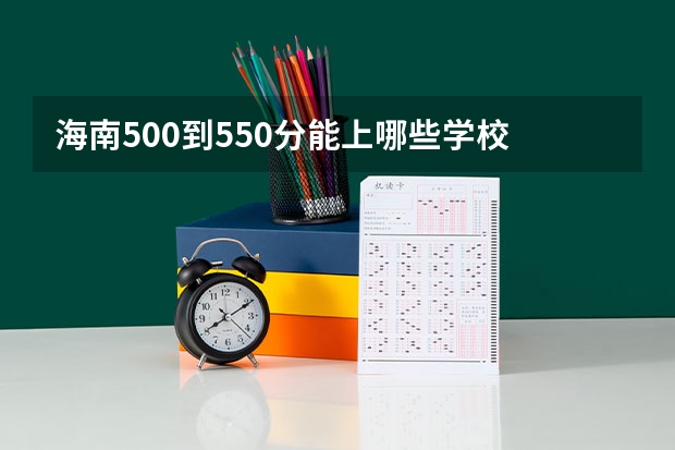 海南500到550分能上哪些学校