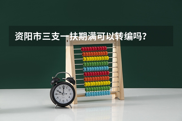 资阳市三支一扶期满可以转编吗？