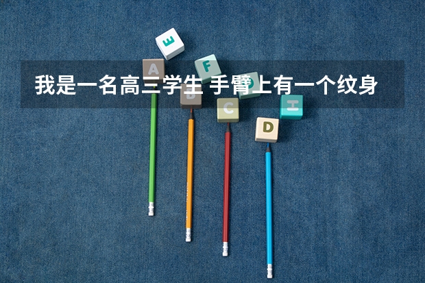我是一名高三学生 手臂上有一个纹身。高考体检时会怎么样