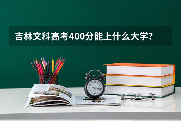 吉林文科高考400分能上什么大学？