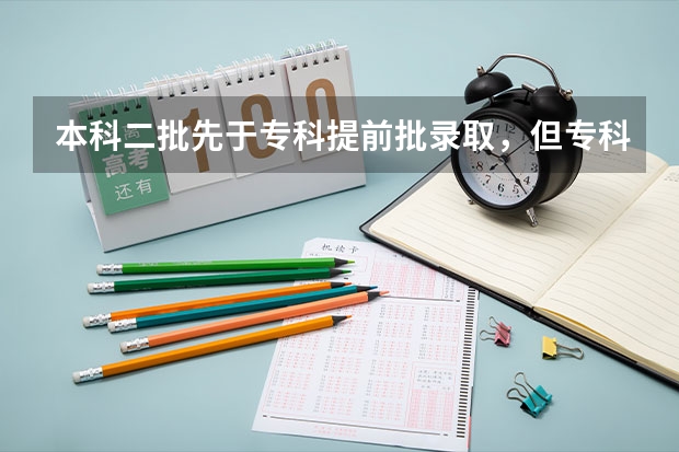 本科二批先于专科提前批录取，但专科提前批报名在前，哪个会先提档？
