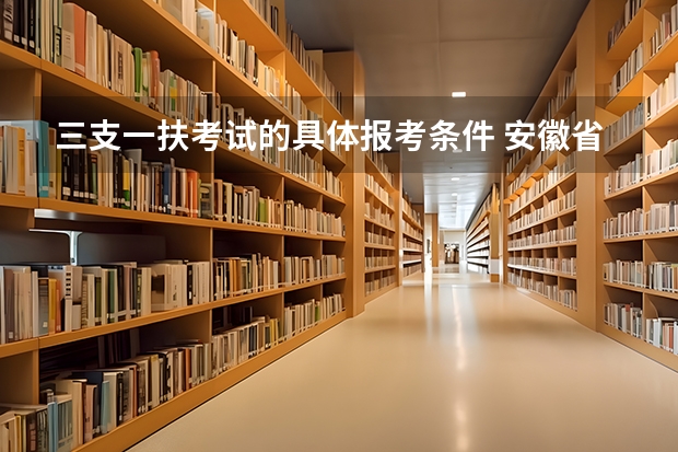 三支一扶考试的具体报考条件 安徽省2024年三支一扶报名条件