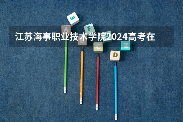 江苏海事职业技术学院2024高考在新疆招生计划介绍